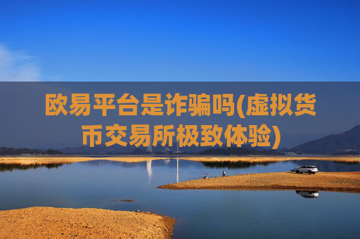 欧易平台是诈骗吗(虚拟货币交易所极致体验)