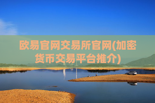 欧易官网交易所官网(加密货币交易平台推介)