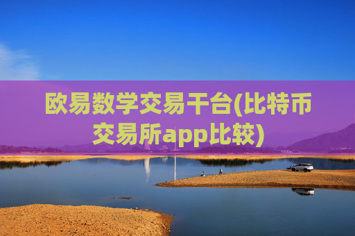 欧易数学交易干台(比特币交易所app比较)