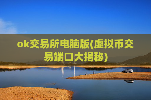 ok交易所电脑版(虚拟币交易端口大揭秘)