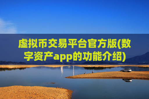 虚拟币交易平台官方版(数字资产app的功能介绍)