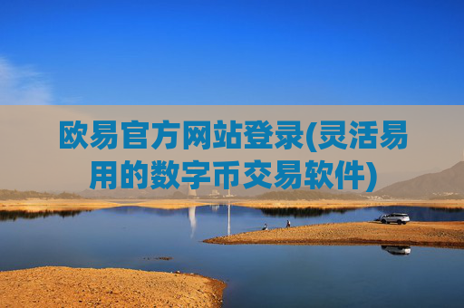欧易官方网站登录(灵活易用的数字币交易软件)