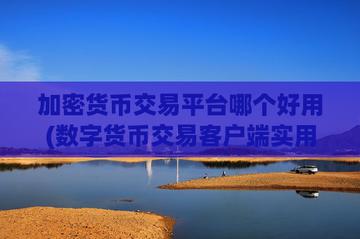 加密货币交易平台哪个好用(数字货币交易客户端实用功能)