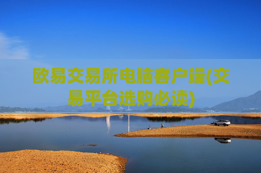 欧易交易所电脑客户端(交易平台选购必读)