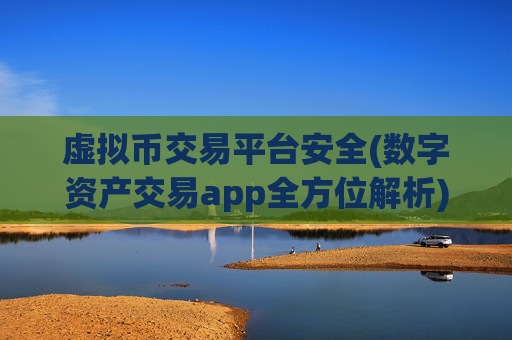 虚拟币交易平台安全(数字资产交易app全方位解析)