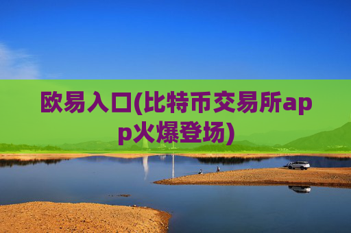 欧易入口(比特币交易所app火爆登场)