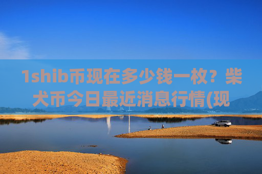 1shib币现在多少钱一枚？柴犬币今日最近消息行情(现价0.00015713元)