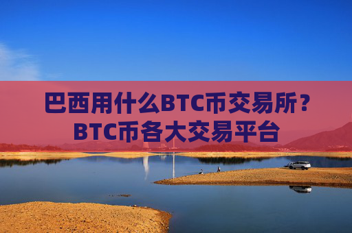 巴西用什么BTC币交易所？BTC币各大交易平台