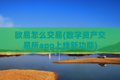 欧易怎么交易(数字资产交易所app上线新功能)