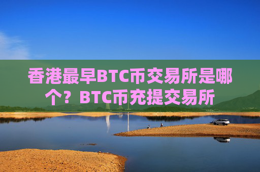 香港最早BTC币交易所是哪个？BTC币充提交易所