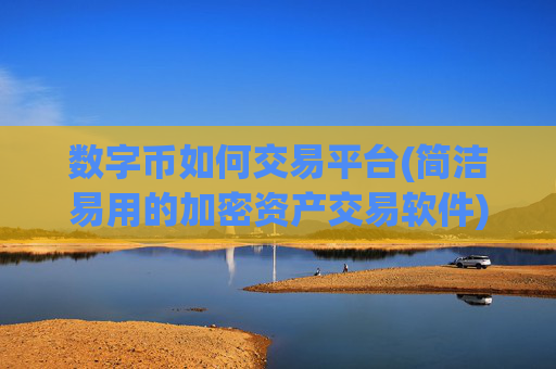 数字币如何交易平台(简洁易用的加密资产交易软件)
