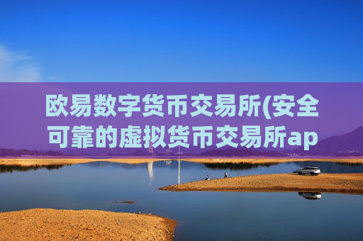 欧易数字货币交易所(安全可靠的虚拟货币交易所app)
