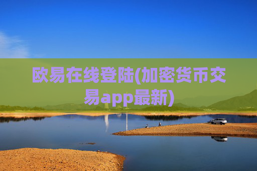 欧易在线登陆(加密货币交易app最新)