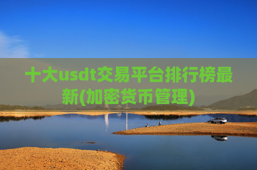十大usdt交易平台排行榜最新(加密货币管理)