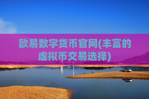 欧易数字货币官网(丰富的虚拟币交易选择)