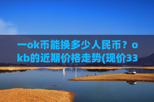 一ok币能换多少人民币？okb的近期价格走势(现价333.952元)