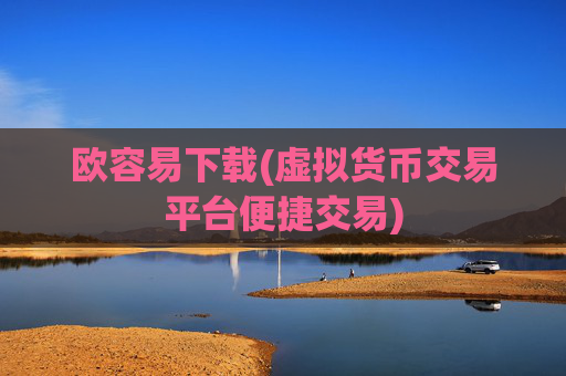 欧容易下载(虚拟货币交易平台便捷交易)