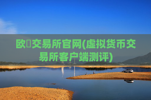 欧昜交易所官网(虚拟货币交易所客户端测评)