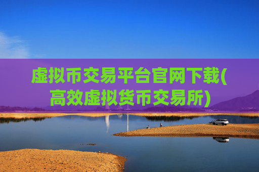 虚拟币交易平台官网下载(高效虚拟货币交易所)