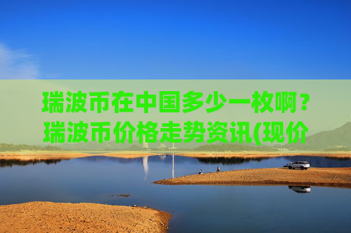 瑞波币在中国多少一枚啊？瑞波币价格走势资讯(现价16.4355元)
