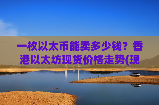 一枚以太币能卖多少钱？香港以太坊现货价格走势(现价25061.69元)
