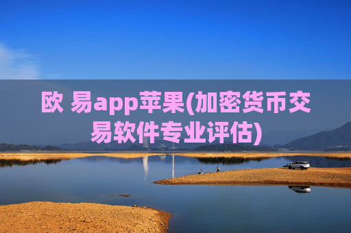 欧 易app苹果(加密货币交易软件专业评估)