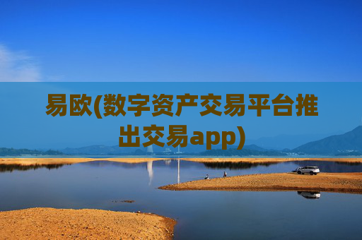 易欧(数字资产交易平台推出交易app)