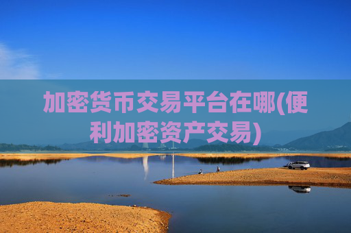 加密货币交易平台在哪(便利加密资产交易)