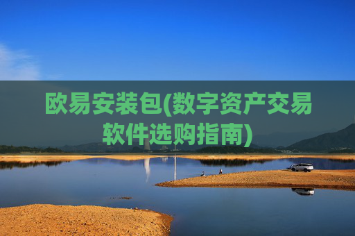 欧易安装包(数字资产交易软件选购指南)