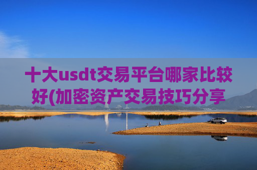 十大usdt交易平台哪家比较好(加密资产交易技巧分享)