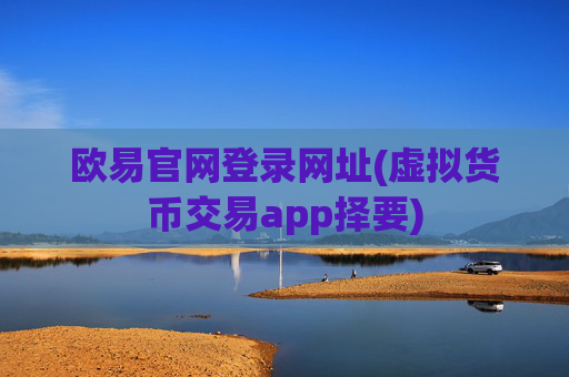 欧易官网登录网址(虚拟货币交易app择要)