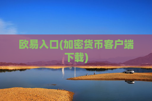 欧易入口(加密货币客户端下载)