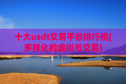 十大usdt交易平台排行榜(多样化的虚拟币交易)