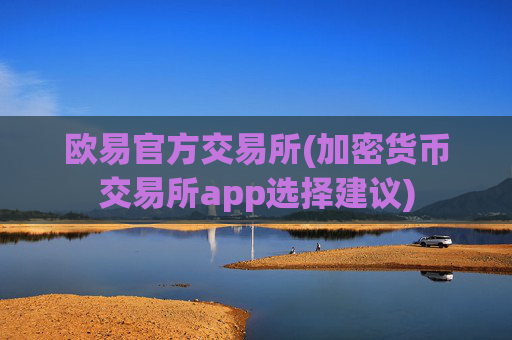 欧易官方交易所(加密货币交易所app选择建议)