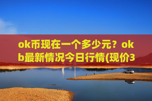 ok币现在一个多少元？okb最新情况今日行情(现价333.406元)