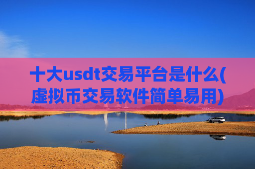 十大usdt交易平台是什么(虚拟币交易软件简单易用)