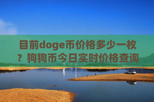 目前doge币价格多少一枚？狗狗币今日实时价格查询(现价2.3374元)
