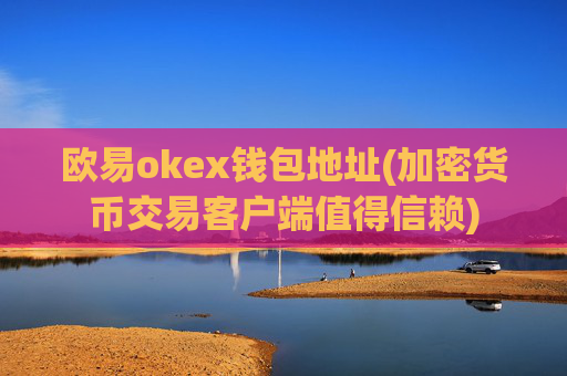 欧易okex钱包地址(加密货币交易客户端值得信赖)