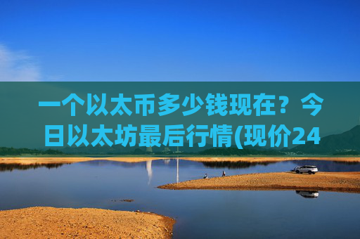 一个以太币多少钱现在？今日以太坊最后行情(现价24933.84元)