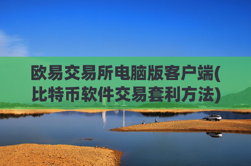 欧易交易所电脑版客户端(比特币软件交易套利方法)