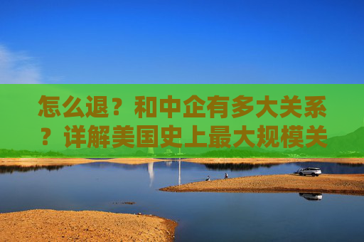 怎么退？和中企有多大关系？详解美国史上最大规模关税退款
