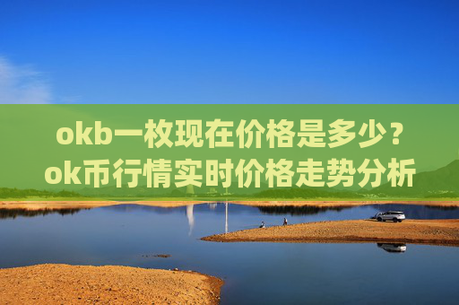 okb一枚现在价格是多少？ok币行情实时价格走势分析(现价331.873元)