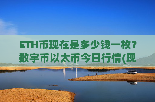 ETH币现在是多少钱一枚？数字币以太币今日行情(现价25229.95元)
