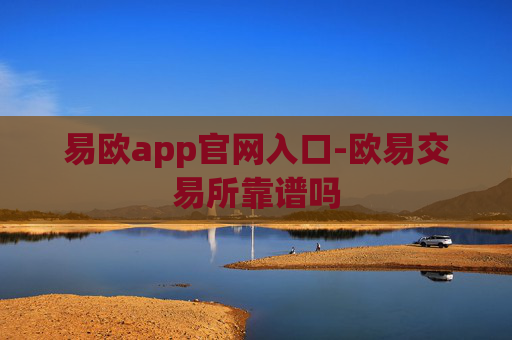 易欧app官网入口-欧易交易所靠谱吗
