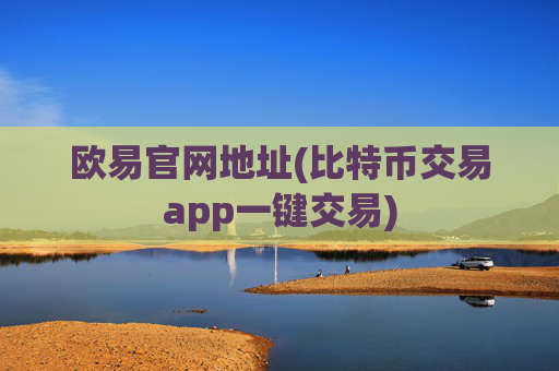 欧易官网地址(比特币交易app一键交易)