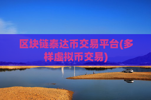 区块链泰达币交易平台(多样虚拟币交易)