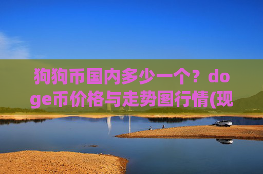 狗狗币国内多少一个？doge币价格与走势图行情(现价2.3488元)