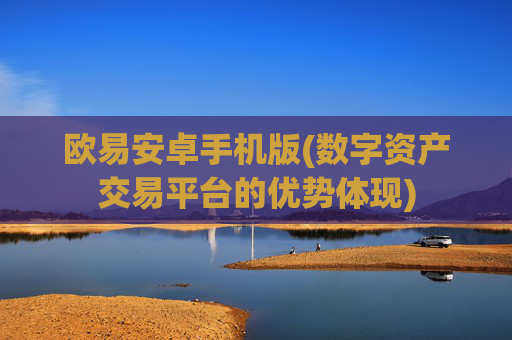 欧易安卓手机版(数字资产交易平台的优势体现)