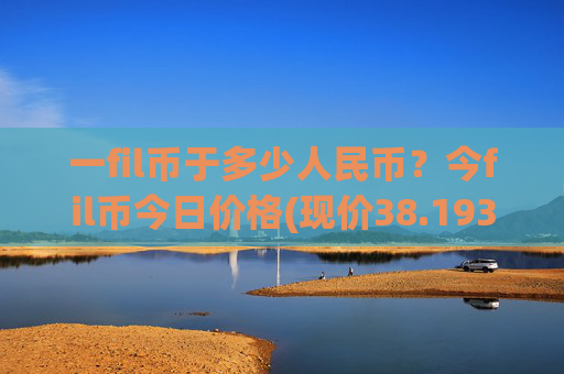 一fil币于多少人民币？今fil币今日价格(现价38.1931元)