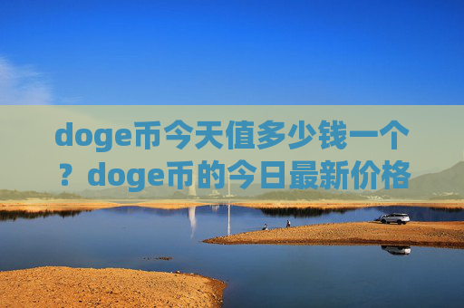doge币今天值多少钱一个？doge币的今日最新价格是(现价2.3447元)